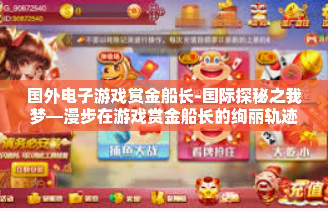 国外电子游戏赏金船长-国际探秘之我梦—漫步在游戏赏金船长的绚丽轨迹中-国外电子游戏赏金船长