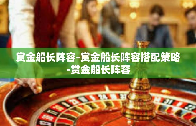 赏金船长阵容-赏金船长阵容搭配策略-赏金船长阵容