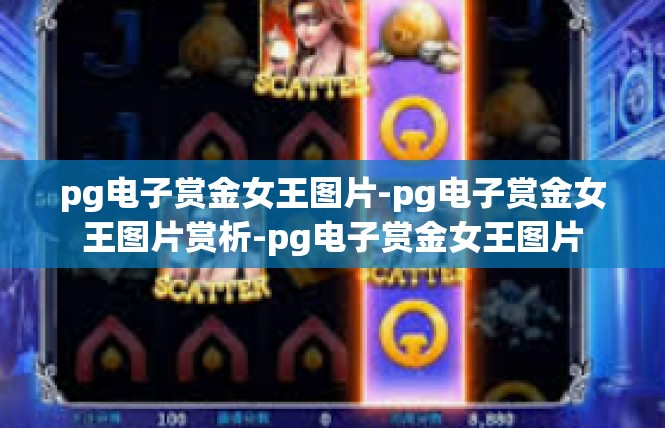 pg电子赏金女王图片-pg电子赏金女王图片赏析-pg电子赏金女王图片