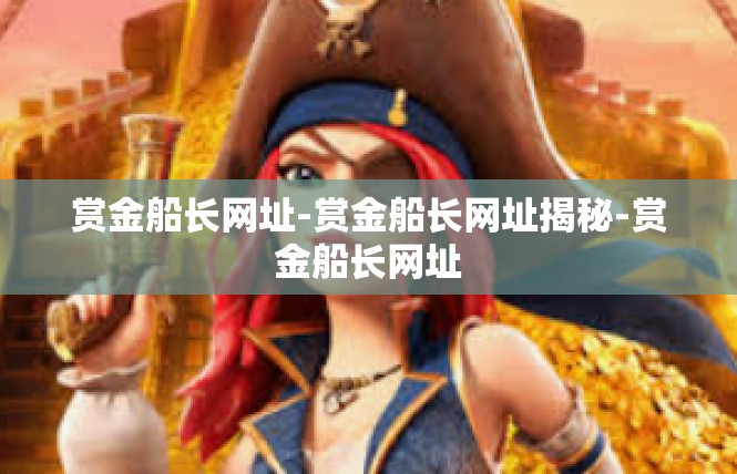 赏金船长网址-赏金船长网址揭秘-赏金船长网址