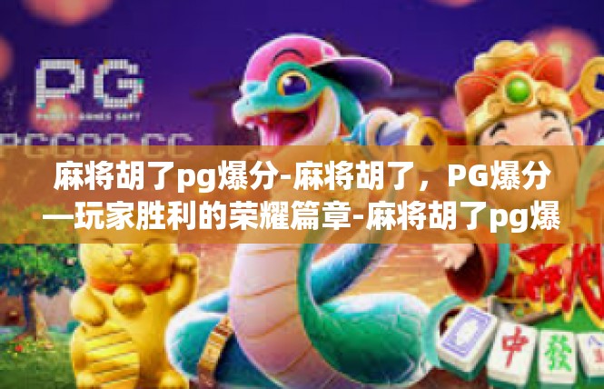 麻将胡了pg爆分-麻将胡了，PG爆分—玩家胜利的荣耀篇章-麻将胡了pg爆分