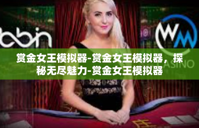 赏金女王模拟器-赏金女王模拟器，探秘无尽魅力-赏金女王模拟器