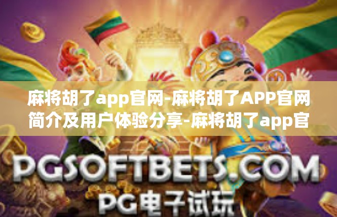 麻将胡了app官网-麻将胡了APP官网简介及用户体验分享-麻将胡了app官网