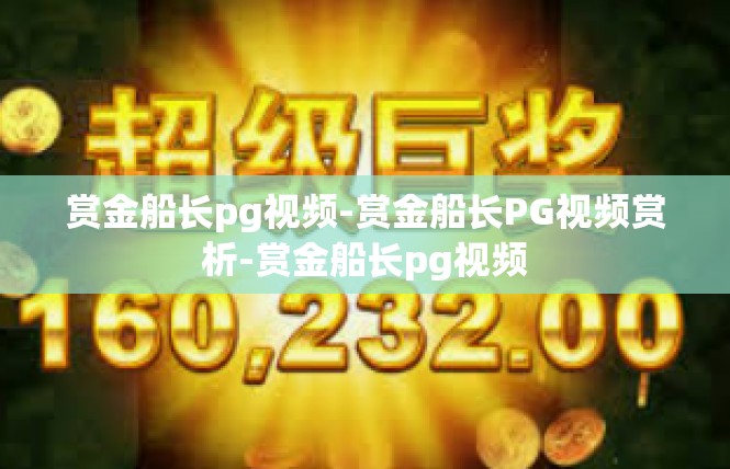 赏金船长pg视频-赏金船长PG视频赏析-赏金船长pg视频