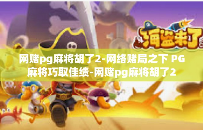 网赌pg麻将胡了2-网络赌局之下 PG麻将巧取佳绩-网赌pg麻将胡了2