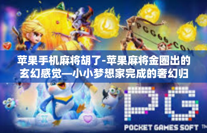 苹果手机麻将胡了-苹果麻将金圈出的玄幻感觉—小小梦想家完成的奢幻归航记-苹果手机麻将胡了