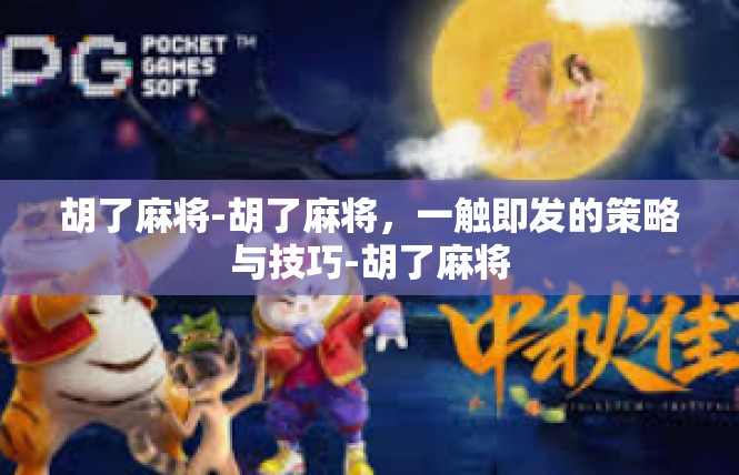 胡了麻将-胡了麻将，一触即发的策略与技巧-胡了麻将
