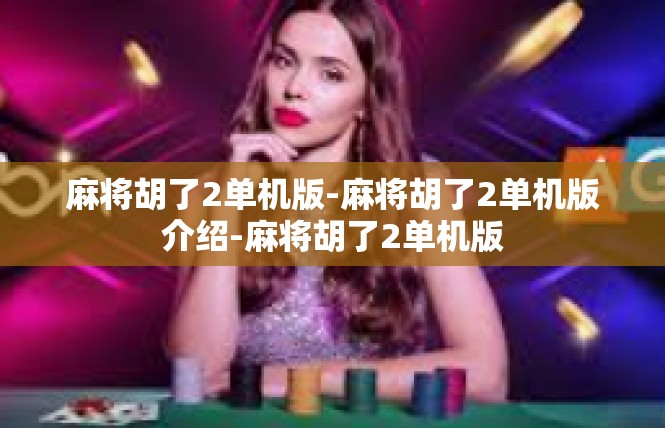 麻将胡了2单机版-麻将胡了2单机版介绍-麻将胡了2单机版