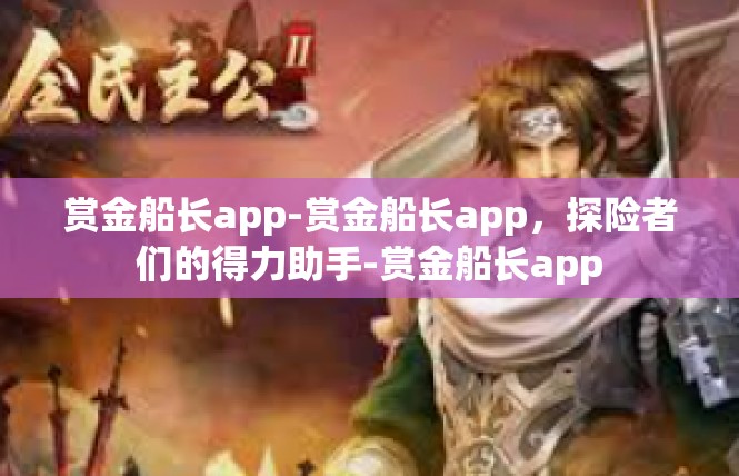赏金船长app-赏金船长app，探险者们的得力助手-赏金船长app