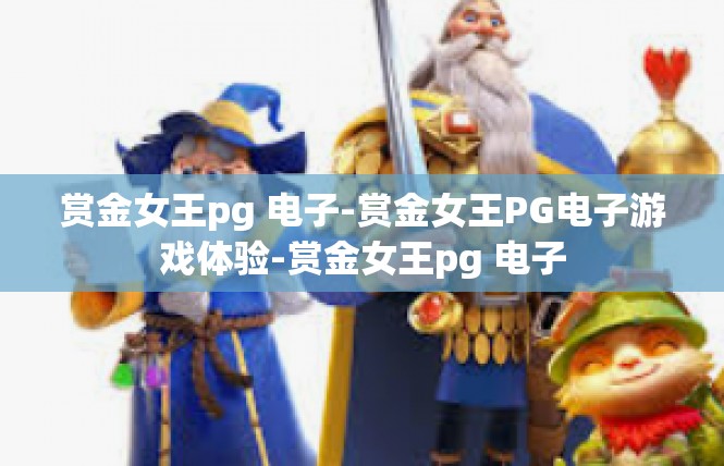 赏金女王pg 电子-赏金女王PG电子游戏体验-赏金女王pg 电子