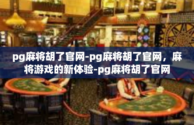 pg麻将胡了官网-pg麻将胡了官网，麻将游戏的新体验-pg麻将胡了官网