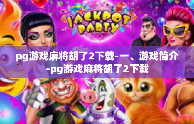 pg游戏麻将胡了2下载-一、游戏简介-pg游戏麻将胡了2下载