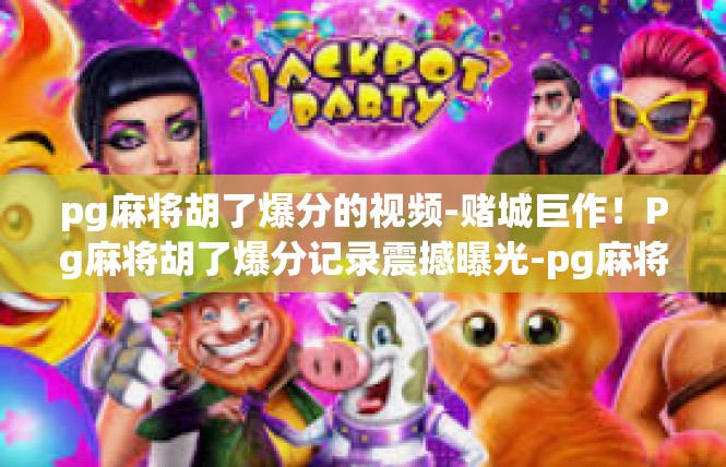 pg麻将胡了爆分的视频-赌城巨作！Pg麻将胡了爆分记录震撼曝光-pg麻将胡了爆分的视频