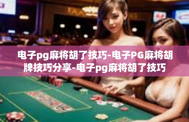 电子pg麻将胡了技巧-电子PG麻将胡牌技巧分享-电子pg麻将胡了技巧
