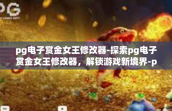 pg电子赏金女王修改器-探索pg电子赏金女王修改器，解锁游戏新境界-pg电子赏金女王修改器