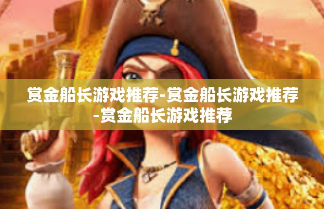 赏金船长游戏推荐-赏金船长游戏推荐-赏金船长游戏推荐