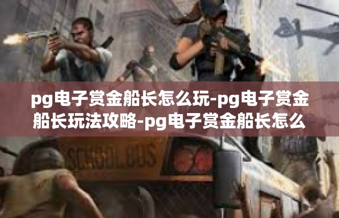 pg电子赏金船长怎么玩-pg电子赏金船长玩法攻略-pg电子赏金船长怎么玩