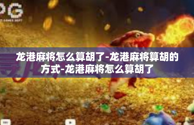 龙港麻将怎么算胡了-龙港麻将算胡的方式-龙港麻将怎么算胡了