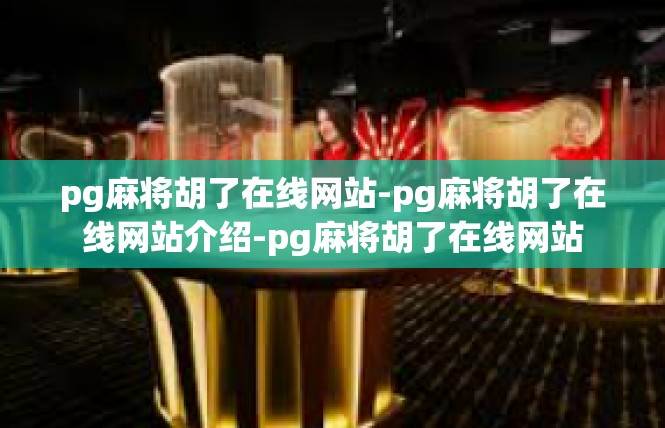 pg麻将胡了在线网站-pg麻将胡了在线网站介绍-pg麻将胡了在线网站