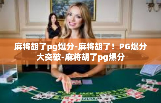 麻将胡了pg爆分-麻将胡了！PG爆分大突破-麻将胡了pg爆分