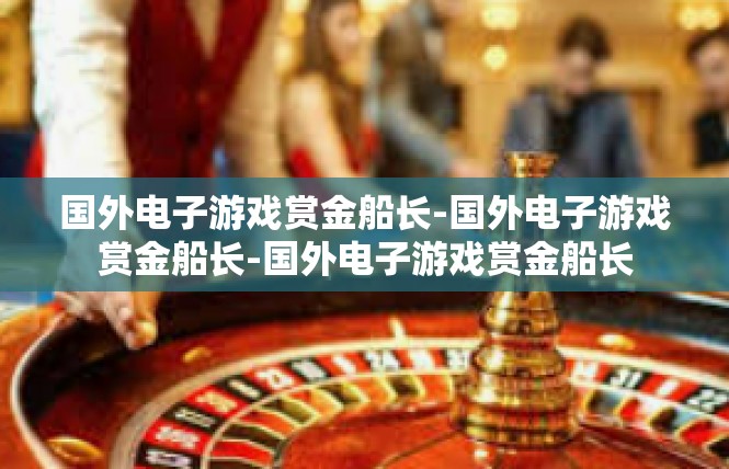 国外电子游戏赏金船长-国外电子游戏赏金船长-国外电子游戏赏金船长