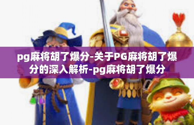 pg麻将胡了爆分-关于PG麻将胡了爆分的深入解析-pg麻将胡了爆分