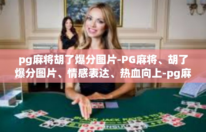 pg麻将胡了爆分图片-PG麻将、胡了爆分图片、情感表达、热血向上-pg麻将胡了爆分图片