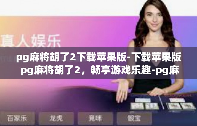 pg麻将胡了2下载苹果版-下载苹果版 pg麻将胡了2，畅享游戏乐趣-pg麻将胡了2下载苹果版