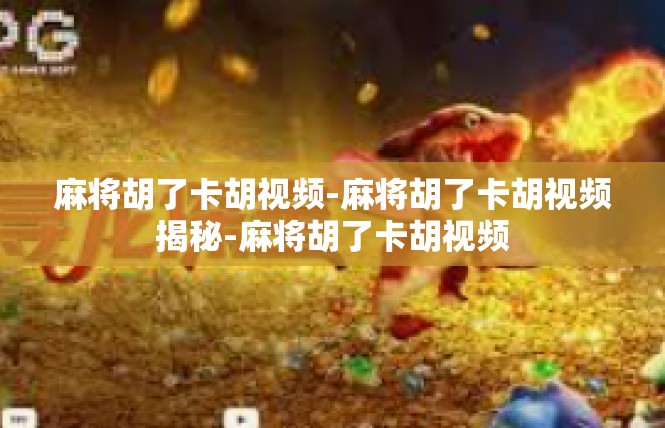 麻将胡了卡胡视频-麻将胡了卡胡视频揭秘-麻将胡了卡胡视频