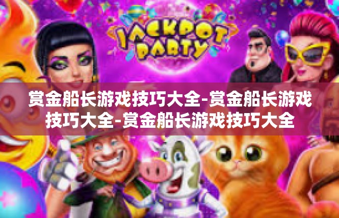 赏金船长游戏技巧大全-赏金船长游戏技巧大全-赏金船长游戏技巧大全