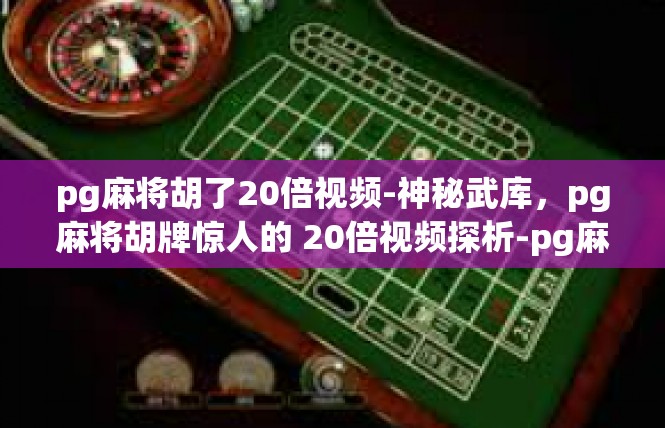 pg麻将胡了20倍视频-神秘武库，pg麻将胡牌惊人的 20倍视频探析-pg麻将胡了20倍视频