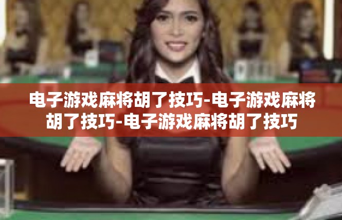 电子游戏麻将胡了技巧-电子游戏麻将胡了技巧-电子游戏麻将胡了技巧
