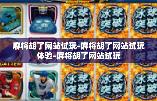 麻将胡了网站试玩-麻将胡了网站试玩体验-麻将胡了网站试玩
