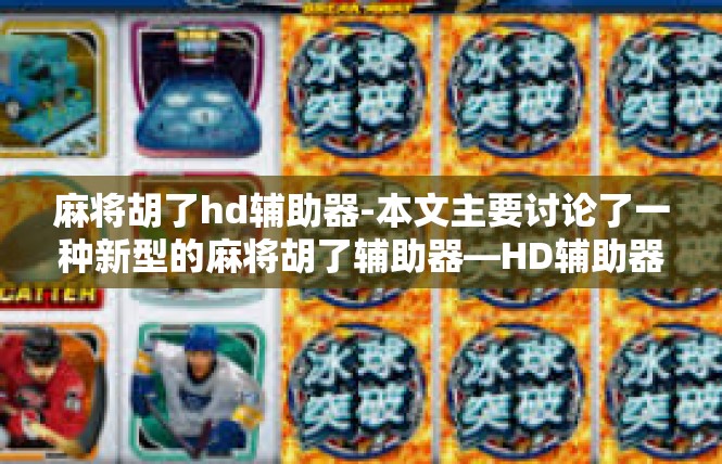 麻将胡了hd辅助器-本文主要讨论了一种新型的麻将胡了辅助器—HD辅助器，其特点和优势。麻将胡了hd辅助器