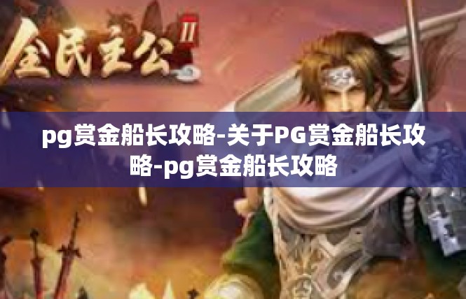 pg赏金船长攻略-关于PG赏金船长攻略-pg赏金船长攻略