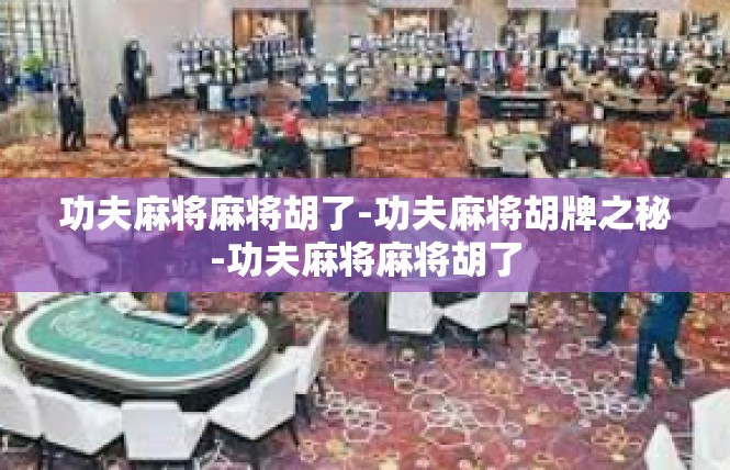 功夫麻将麻将胡了-功夫麻将胡牌之秘-功夫麻将麻将胡了