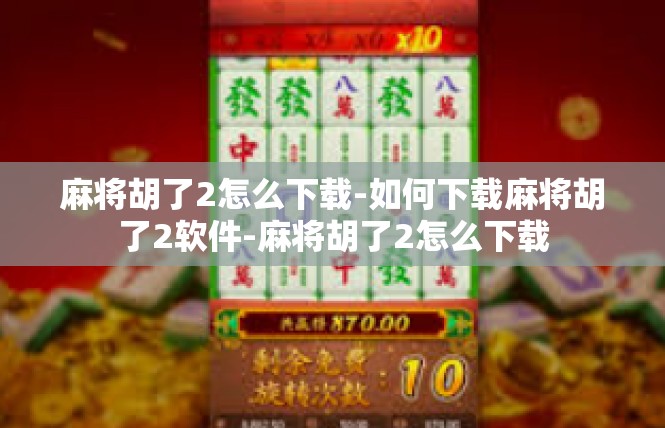 麻将胡了2怎么下载-如何下载麻将胡了2软件-麻将胡了2怎么下载