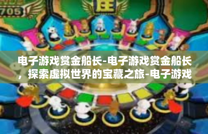 电子游戏赏金船长-电子游戏赏金船长，探索虚拟世界的宝藏之旅-电子游戏赏金船长