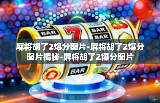 麻将胡了2爆分图片-麻将胡了2爆分图片揭秘-麻将胡了2爆分图片