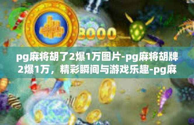 pg麻将胡了2爆1万图片-pg麻将胡牌2爆1万，精彩瞬间与游戏乐趣-pg麻将胡了2爆1万图片