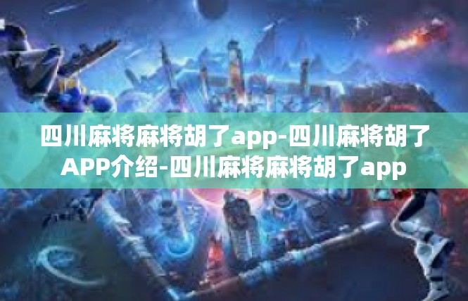 四川麻将麻将胡了app-四川麻将胡了APP介绍-四川麻将麻将胡了app