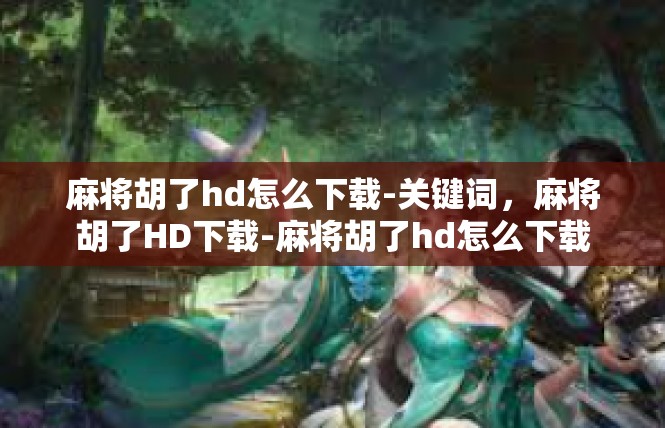 麻将胡了hd怎么下载-关键词，麻将胡了HD下载-麻将胡了hd怎么下载