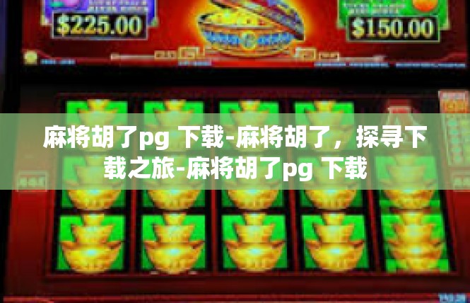 麻将胡了pg 下载-麻将胡了，探寻下载之旅-麻将胡了pg 下载