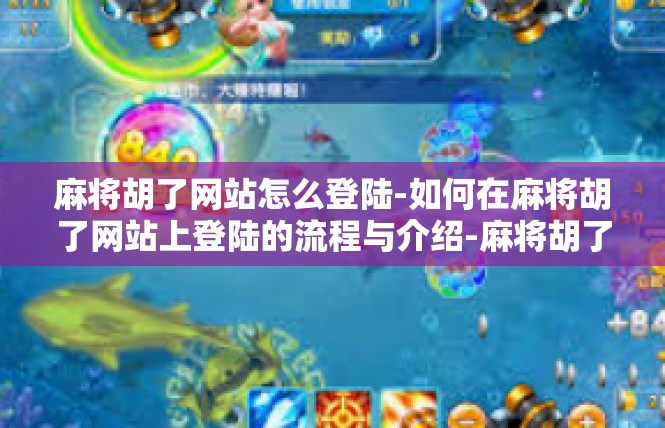 麻将胡了网站怎么登陆-如何在麻将胡了网站上登陆的流程与介绍-麻将胡了网站怎么登陆