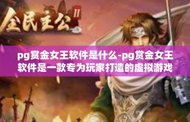pg赏金女王软件是什么-pg赏金女王软件是一款专为玩家打造的虚拟游戏助手软件。它是一款功能强大的游戏辅助工具，可以帮助玩家更好地管理游戏账号、提升游戏体验和赚钱。pg赏金女王软件是什么