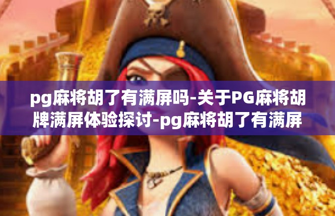 pg麻将胡了有满屏吗-关于PG麻将胡牌满屏体验探讨-pg麻将胡了有满屏吗