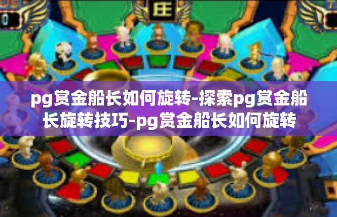 pg赏金船长如何旋转-探索pg赏金船长旋转技巧-pg赏金船长如何旋转