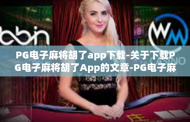 PG电子麻将胡了app下载-关于下载PG电子麻将胡了App的文章-PG电子麻将胡了app下载