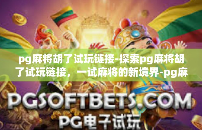 pg麻将胡了试玩链接-探索pg麻将胡了试玩链接，一试麻将的新境界-pg麻将胡了试玩链接