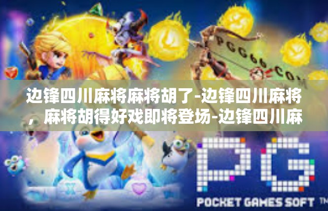 边锋四川麻将麻将胡了-边锋四川麻将，麻将胡得好戏即将登场-边锋四川麻将麻将胡了